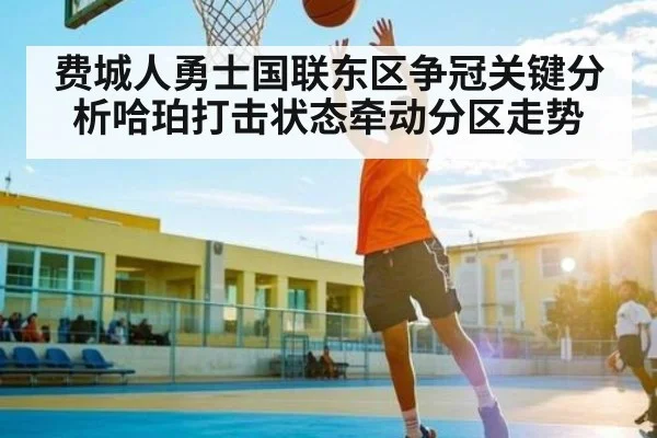 费城人勇士国联东区争冠关键分析哈珀打击状态牵动分区走势